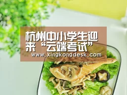 杭州中小学生迎来“云端考试”‘皇冠网’(图2) 皇冠娱乐官网
