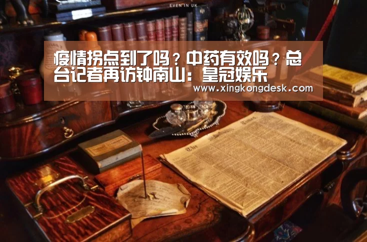 疫情拐点到了吗?中药有效吗?总台记者再访钟南山:皇冠娱乐(图3) 疫情拐点到了吗?中药有效吗?总台记者再访钟南山:皇冠娱乐(图3)